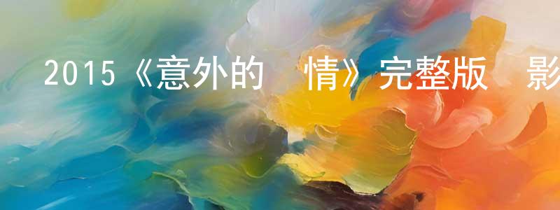 程秀菊發布2015《意外的愛情》完整版電影/在線觀看/百度云-美劇天堂
